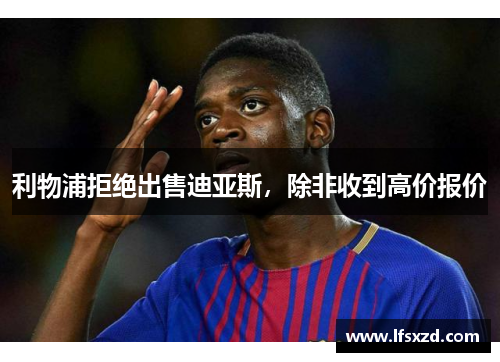 利物浦拒绝出售迪亚斯，除非收到高价报价