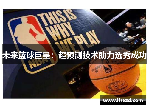 未来篮球巨星：超预测技术助力选秀成功