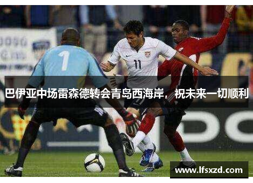巴伊亚中场雷森德转会青岛西海岸，祝未来一切顺利
